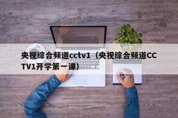 央视综合频道cctv1（央视综合频道CCTV1开学第一课）