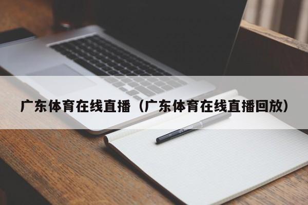 广东体育在线直播（广东体育在线直播回放）