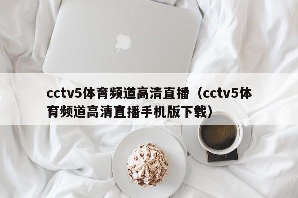 cctv5体育频道高清直播（cctv5体育频道高清直播手机版下载）