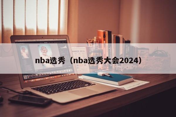 nba选秀（nba选秀大会2024）