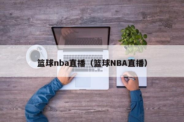 篮球nba直播（篮球NBA直播）